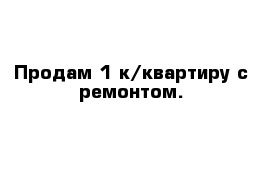 Продам 1 к/квартиру с ремонтом.